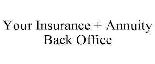 YOUR INSURANCE + ANNUITY BACK OFFICE