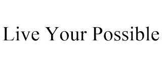 LIVE YOUR POSSIBLE