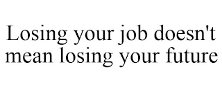 LOSING YOUR JOB DOESN'T MEAN LOSING YOUR FUTURE