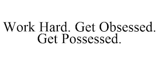 WORK HARD. GET OBSESSED. GET POSSESSED.