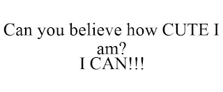 CAN YOU BELIEVE HOW CUTE I AM? I CAN!!!