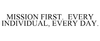 MISSION FIRST. EVERY INDIVIDUAL, EVERY DAY.