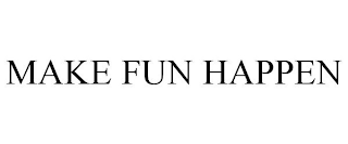 MAKE FUN HAPPEN