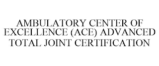 AMBULATORY CENTER OF EXCELLENCE (ACE) ADVANCED TOTAL JOINT CERTIFICATION