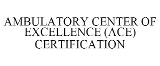 AMBULATORY CENTER OF EXCELLENCE (ACE) CERTIFICATION