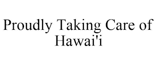 PROUDLY TAKING CARE OF HAWAI'I