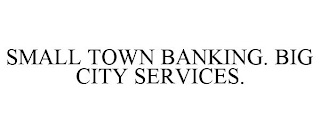 SMALL TOWN BANKING. BIG CITY SERVICES.