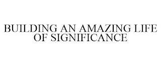 BUILDING AN AMAZING LIFE OF SIGNIFICANCE