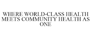 WHERE WORLD-CLASS HEALTH MEETS COMMUNITY HEALTH AS ONE