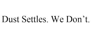 DUST SETTLES. WE DON'T.