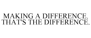 MAKING A DIFFERENCE. THAT'S THE DIFFERENCE.