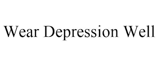 WEAR DEPRESSION WELL