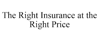 THE RIGHT INSURANCE AT THE RIGHT PRICE