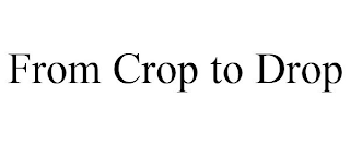 FROM CROP TO DROP