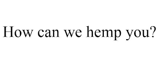 HOW CAN WE HEMP YOU?