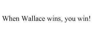 WHEN WALLACE WINS, YOU WIN!