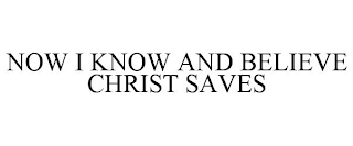 NOW I KNOW AND BELIEVE CHRIST SAVES