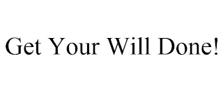 GET YOUR WILL DONE!