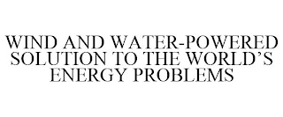 WIND AND WATER-POWERED SOLUTION TO THE WORLD'S ENERGY PROBLEMS