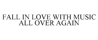 FALL IN LOVE WITH MUSIC ALL OVER AGAIN