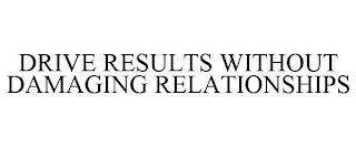 DRIVE RESULTS WITHOUT DAMAGING RELATIONSHIPS