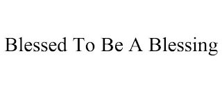 BLESSED TO BE A BLESSING