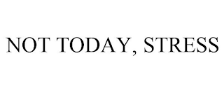 NOT TODAY, STRESS