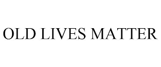 OLD LIVES MATTER