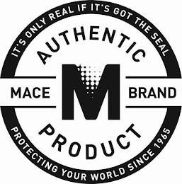 IT'S ONLY REAL IF IT'S GOT THE SEAL AUTHENTIC MACE M BRAND PRODUCT PROTECTING YOUR WORLD SINCE 1965