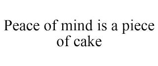 PEACE OF MIND IS A PIECE OF CAKE