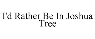 I'D RATHER BE IN JOSHUA TREE