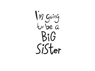 I'M GOING TO BE A BIG SISTER