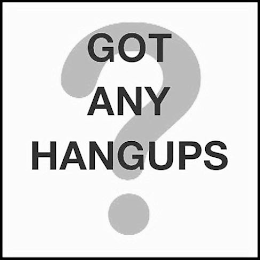 GOT ANY HANGUPS ?