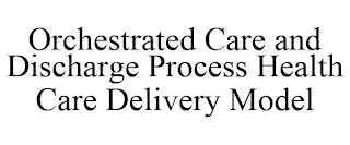 ORCHESTRATED CARE AND DISCHARGE PROCESS HEALTH CARE DELIVERY MODEL