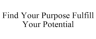 FIND YOUR PURPOSE FULFILL YOUR POTENTIAL