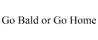 GO BALD OR GO HOME