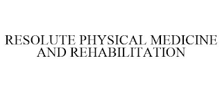 RESOLUTE PHYSICAL MEDICINE AND REHABILITATION