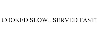 COOKED SLOW...SERVED FAST!