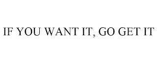 IF YOU WANT IT, GO GET IT