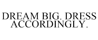 DREAM BIG. DRESS ACCORDINGLY.