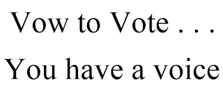 VOW TO VOTE . . . YOU HAVE A VOICE