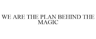 WE ARE THE PLAN BEHIND THE MAGIC