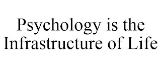 PSYCHOLOGY IS THE INFRASTRUCTURE OF LIFE