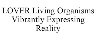 LOVER LIVING ORGANISMS VIBRANTLY EXPRESSING REALITY