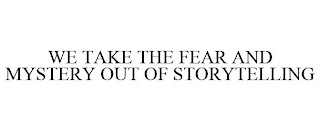 WE TAKE THE FEAR AND MYSTERY OUT OF STORYTELLING