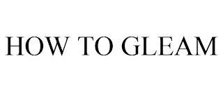 HOW TO GLEAM