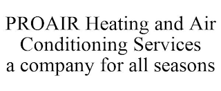 PROAIR HEATING AND AIR CONDITIONING SERVICES A COMPANY FOR ALL SEASONS