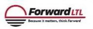 FORWARD LTL BECAUSE IT MATTERS, THINK FORWARD