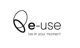 E-USE BE IN YOUR MOMENT