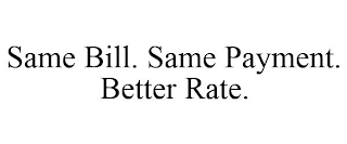 SAME BILL. SAME PAYMENT. BETTER RATE.